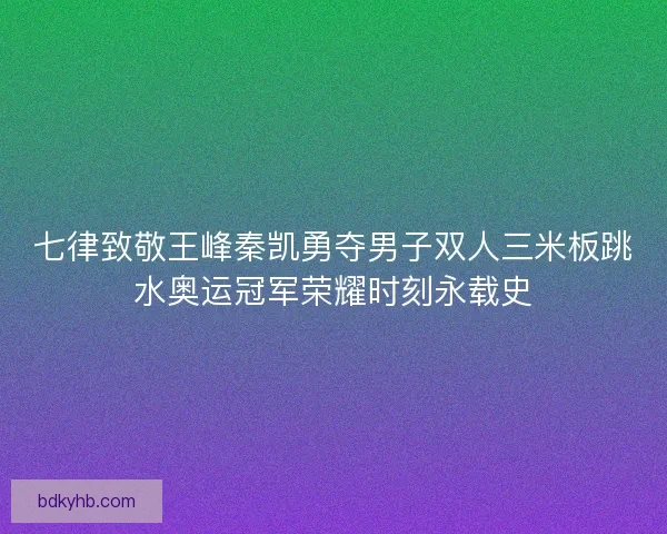 七律致敬王峰秦凯勇夺男子双人三米板跳水奥运冠军荣耀时刻永载史
