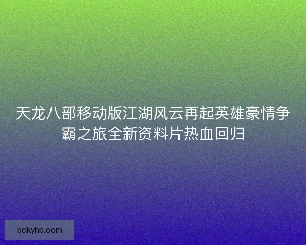 天龙八部移动版江湖风云再起英雄豪情争霸之旅全新资料片热血回归